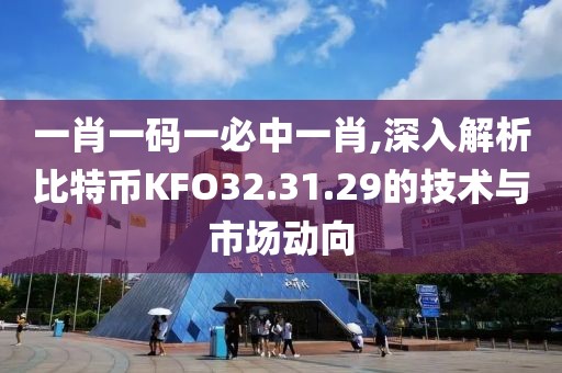 一肖一碼一必中一肖,深入解析比特幣KFO32.31.29的技術與市場動向