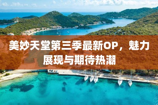 美妙天堂第三季最新OP，魅力展現(xiàn)與期待熱潮