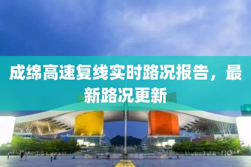 成綿高速?gòu)?fù)線實(shí)時(shí)路況報(bào)告，最新路況更新