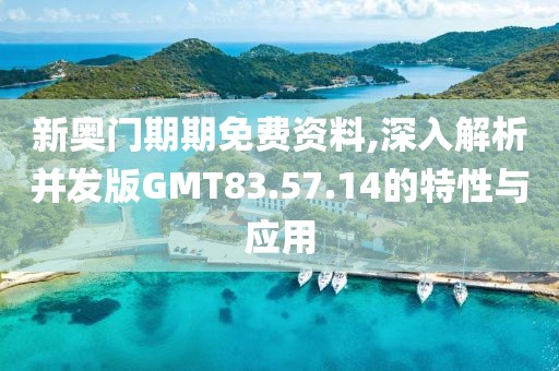 新奧門期期免費(fèi)資料,深入解析并發(fā)版GMT83.57.14的特性與應(yīng)用