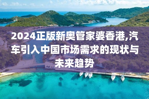 2024正版新奧管家婆香港,汽車引入中國市場需求的現(xiàn)狀與未來趨勢(shì)