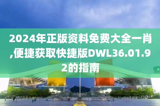 2024年正版資料免費(fèi)大全一肖,便捷獲取快捷版DWL36.01.92的指南