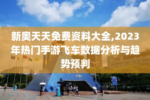 新奧天天免費(fèi)資料大全,2023年熱門手游飛車數(shù)據(jù)分析與趨勢預(yù)判