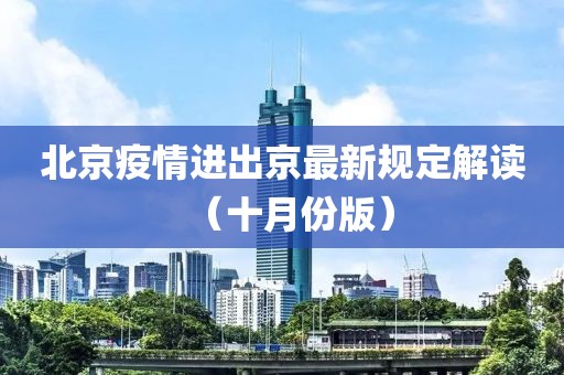 北京疫情進(jìn)出京最新規(guī)定解讀（十月份版）