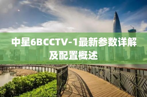 中星6BCCTV-1最新參數(shù)詳解及配置概述