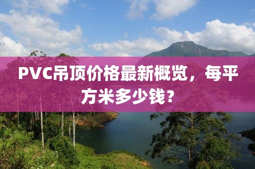 PVC吊頂價(jià)格最新概覽，每平方米多少錢？