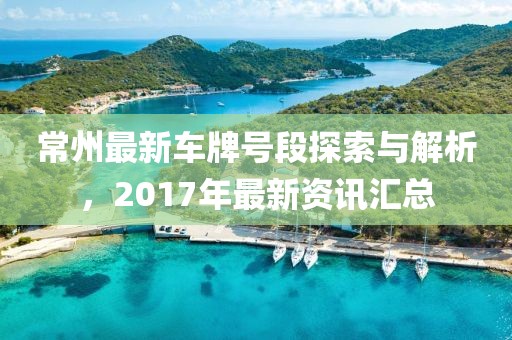 常州最新車牌號(hào)段探索與解析，2017年最新資訊匯總