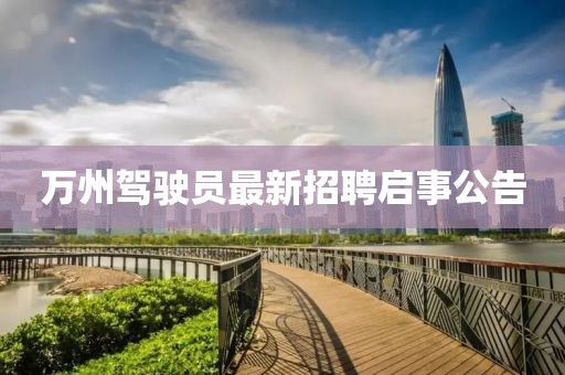 萬州駕駛員最新招聘啟事公告