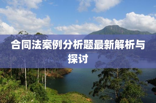 合同法案例分析題最新解析與探討