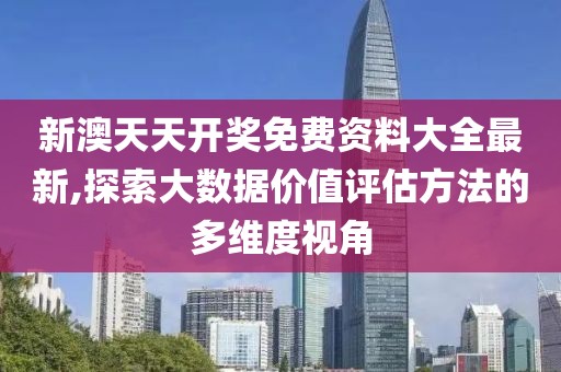 新澳天天開獎免費資料大全最新,探索大數(shù)據(jù)價值評估方法的多維度視角