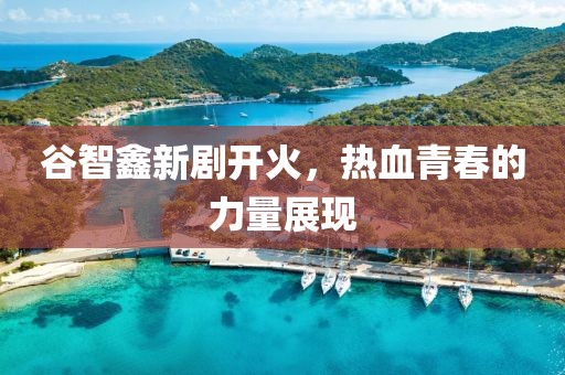 谷智鑫新劇開火，熱血青春的力量展現(xiàn)