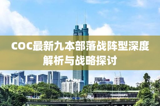 COC最新九本部落戰(zhàn)陣型深度解析與戰(zhàn)略探討