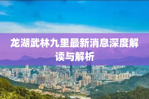 龍湖武林九里最新消息深度解讀與解析