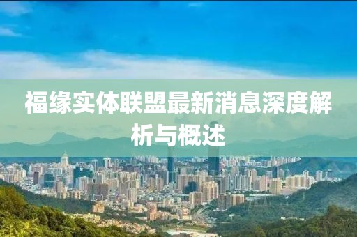 福緣實(shí)體聯(lián)盟最新消息深度解析與概述