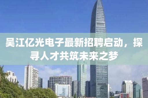 吳江億光電子最新招聘啟動，探尋人才共筑未來之夢