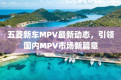 五菱新車MPV最新動(dòng)態(tài)，引領(lǐng)國(guó)內(nèi)MPV市場(chǎng)新篇章