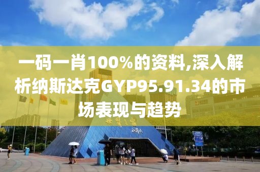 一碼一肖100%的資料,深入解析納斯達(dá)克GYP95.91.34的市場(chǎng)表現(xiàn)與趨勢(shì)