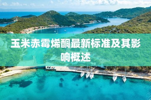 玉米赤霉烯酮最新標準及其影響概述