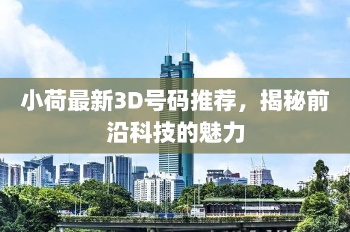 小荷最新3D號碼推薦，揭秘前沿科技的魅力