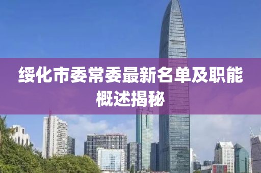 綏化市委常委最新名單及職能概述揭秘