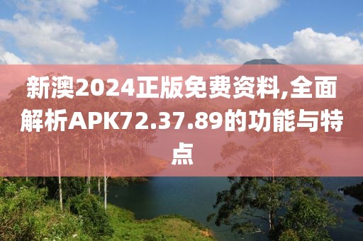 新澳2024正版免費(fèi)資料,全面解析APK72.37.89的功能與特點(diǎn)