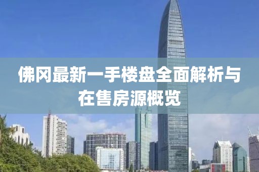 佛岡最新一手樓盤(pán)全面解析與在售房源概覽