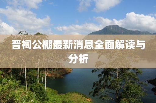 晉祠公棚最新消息全面解讀與分析