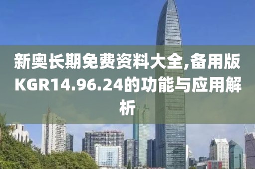 新奧長期免費(fèi)資料大全,備用版KGR14.96.24的功能與應(yīng)用解析