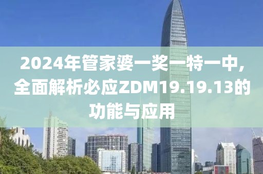 2024年管家婆一獎一特一中,全面解析必應(yīng)ZDM19.19.13的功能與應(yīng)用