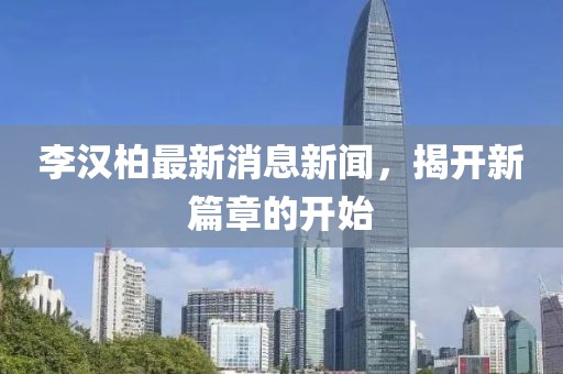 李漢柏最新消息新聞，揭開新篇章的開始