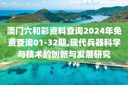 澳門六和彩資料查詢2024年免費查詢01-32期,現(xiàn)代兵器科學(xué)與技術(shù)的創(chuàng)新與發(fā)展研究