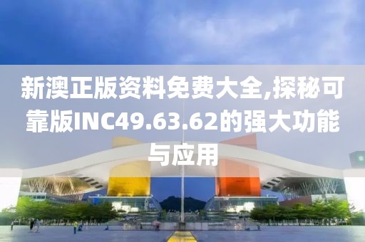 新澳正版資料免費大全,探秘可靠版INC49.63.62的強(qiáng)大功能與應(yīng)用