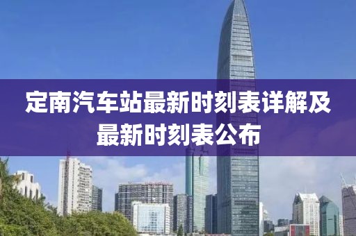 定南汽車(chē)站最新時(shí)刻表詳解及最新時(shí)刻表公布