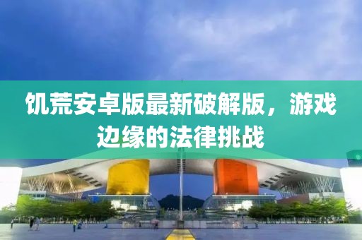 饑荒安卓版最新破解版，游戲邊緣的法律挑戰(zhàn)