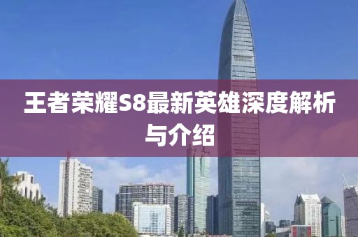 王者榮耀S8最新英雄深度解析與介紹