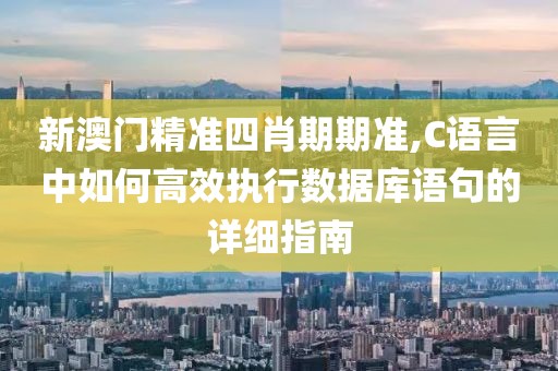 新澳門(mén)精準(zhǔn)四肖期期準(zhǔn),C語(yǔ)言中如何高效執(zhí)行數(shù)據(jù)庫(kù)語(yǔ)句的詳細(xì)指南