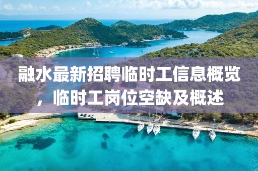 融水最新招聘臨時(shí)工信息概覽，臨時(shí)工崗位空缺及概述