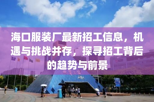 ?？诜b廠最新招工信息，機(jī)遇與挑戰(zhàn)并存，探尋招工背后的趨勢(shì)與前景