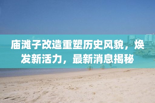 廟灘子改造重塑歷史風(fēng)貌，煥發(fā)新活力，最新消息揭秘