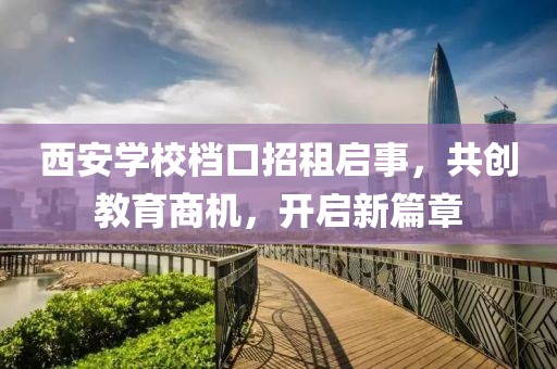 西安學校檔口招租啟事，共創(chuàng)教育商機，開啟新篇章