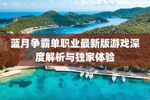 藍月爭霸單職業(yè)最新版游戲深度解析與獨家體驗