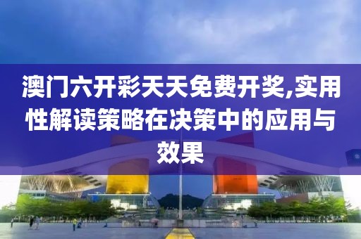 澳門六開彩天天免費開獎,實用性解讀策略在決策中的應(yīng)用與效果