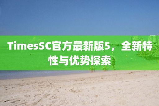 TimesSC官方最新版5，全新特性與優(yōu)勢(shì)探索