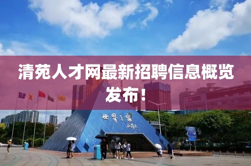 清苑人才網(wǎng)最新招聘信息概覽發(fā)布！