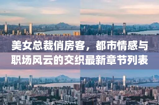 美女總裁俏房客，都市情感與職場風云的交織最新章節(jié)列表