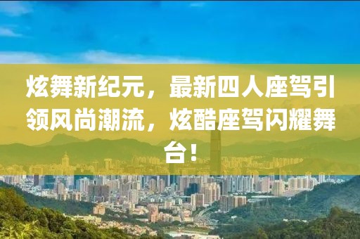 炫舞新紀(jì)元，最新四人座駕引領(lǐng)風(fēng)尚潮流，炫酷座駕閃耀舞臺(tái)！