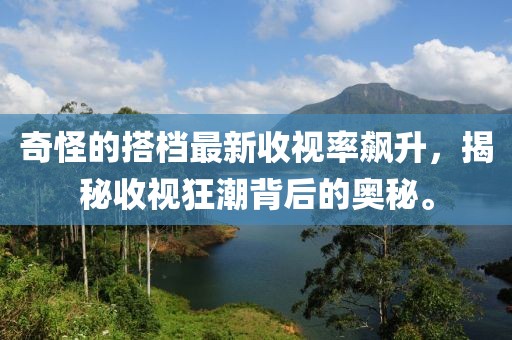 奇怪的搭檔最新收視率飆升，揭秘收視狂潮背后的奧秘。