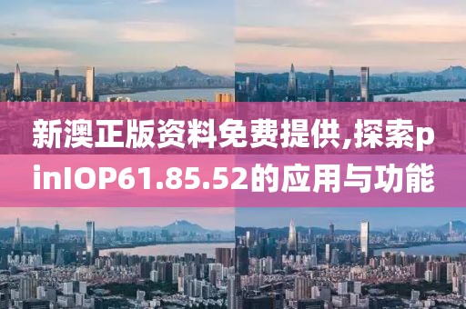 新澳正版資料免費(fèi)提供,探索pinIOP61.85.52的應(yīng)用與功能