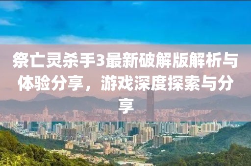 祭亡靈殺手3最新破解版解析與體驗分享，游戲深度探索與分享