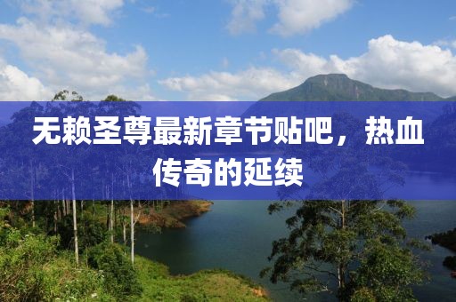 無賴圣尊最新章節(jié)貼吧，熱血傳奇的延續(xù)